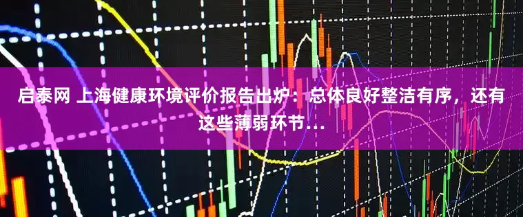 启泰网 上海健康环境评价报告出炉：总体良好整洁有序，还有这些薄弱环节…