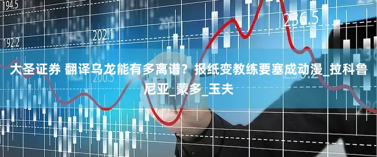大圣证券 翻译乌龙能有多离谱？报纸变教练要塞成动漫_拉科鲁尼亚_蒙多_玉夫