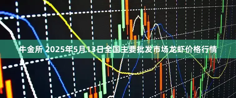牛金所 2025年5月13日全国主要批发市场龙虾价格行情