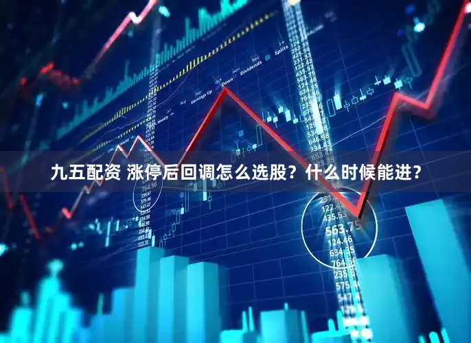 九五配资 涨停后回调怎么选股？什么时候能进？